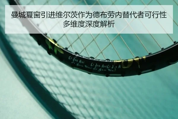 曼城夏窗引进维尔茨作为德布劳内替代者可行性多维度深度解析