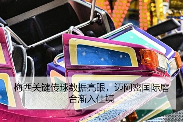 梅西关键传球数据亮眼，迈阿密国际磨合渐入佳境