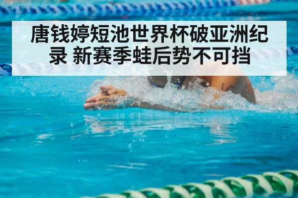 唐钱婷短池世界杯破亚洲纪录 新赛季蛙后势不可挡