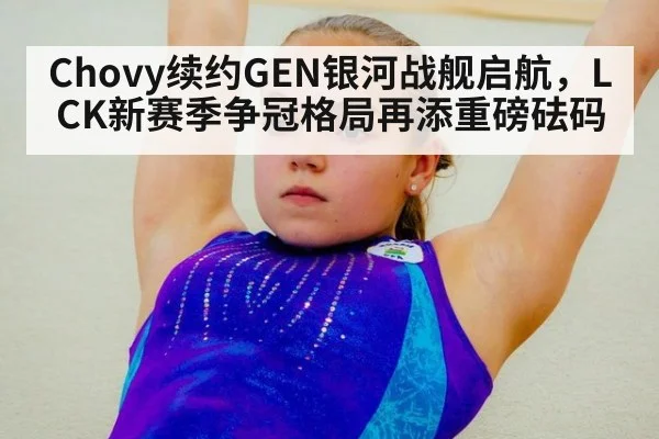 Chovy续约GEN银河战舰启航，LCK新赛季争冠格局再添重磅砝码