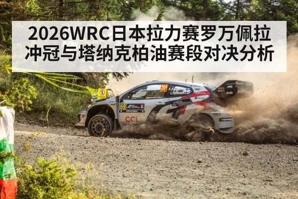 2026WRC日本拉力赛罗万佩拉冲冠与塔纳克柏油赛段对决分析